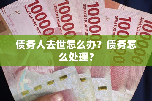 济南债务人去世怎么办？债务怎么处理？
