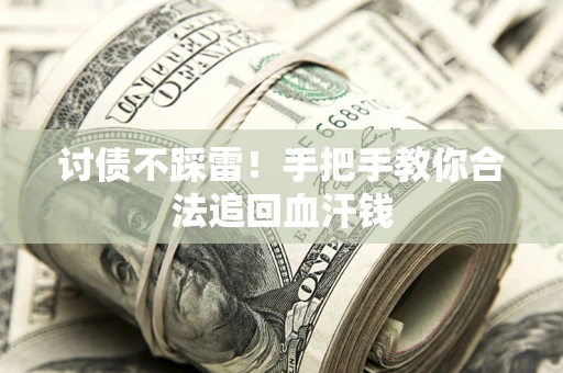 济南讨债不踩雷！手把手教你合法追回血汗钱