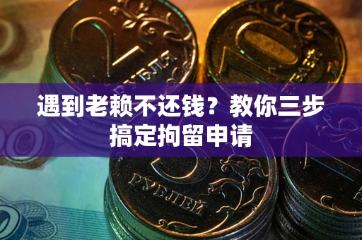 济南遇到老赖不还钱？教你三步搞定拘留申请