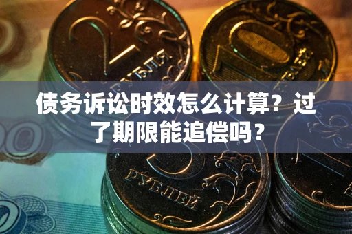 济南债务诉讼时效怎么计算？过了期限能追偿吗？