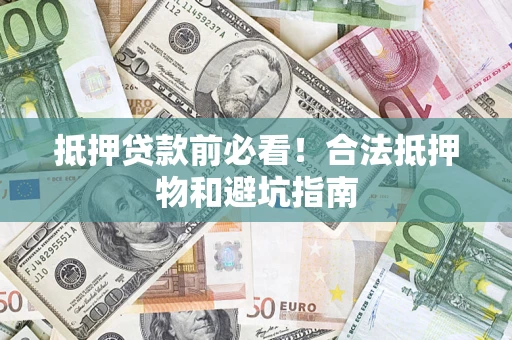济南抵押贷款前必看！合法抵押物和避坑指南