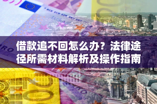 济南借款追不回怎么办?法律途径所需材料解析及操作指南 济南借款追不回怎么办?法律途径所需材料解析及操作指南
