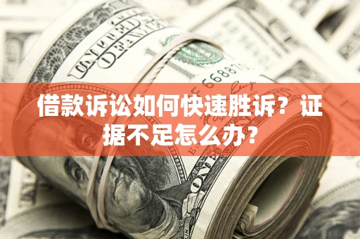 济南借款诉讼如何快速胜诉？证据不足怎么办？
