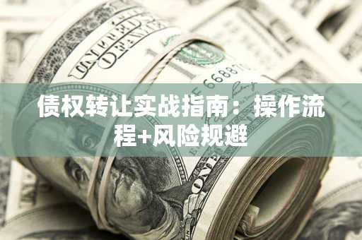 济南债权转让实战指南：操作流程+风险规避