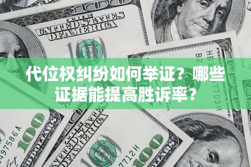 济南代位权纠纷如何举证？哪些证据能提高胜诉率？