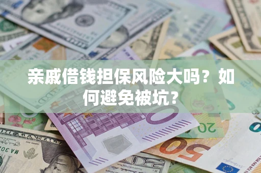 济南亲戚借钱担保风险大吗？如何避免被坑？