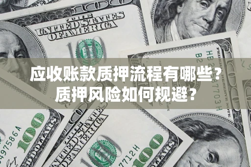 济南应收账款质押流程有哪些？质押风险如何规避？