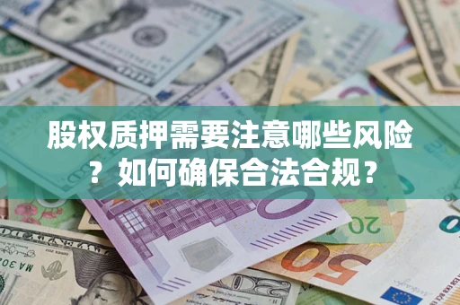 济南股权质押需要注意哪些风险？如何确保合法合规？