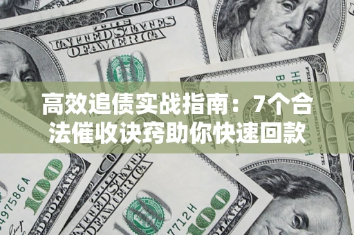 济南高效追债实战指南：7个合法催收诀窍助你快速回款
