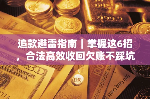 济南追款避雷指南｜掌握这6招，合法高效收回欠账不踩坑
