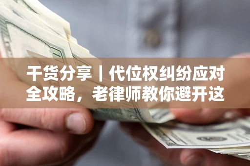 济南干货分享｜代位权纠纷应对全攻略，老律师教你避开这5大雷区
