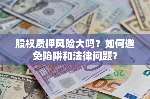 济南股权质押风险大吗？如何避免陷阱和法律问题？
