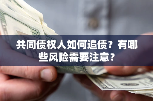 济南共同债权人如何追债？有哪些风险需要注意？