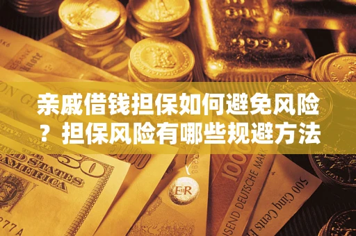 济南亲戚借钱担保如何避免风险？担保风险有哪些规避方法？