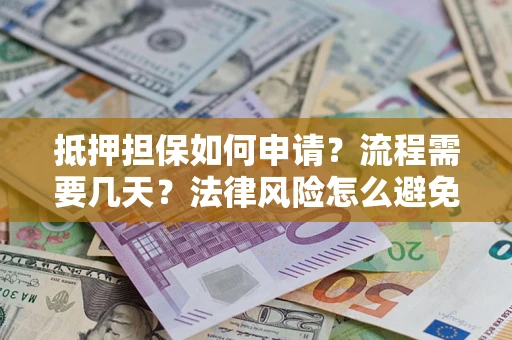 济南抵押担保如何申请？流程需要几天？法律风险怎么避免？避坑指南
