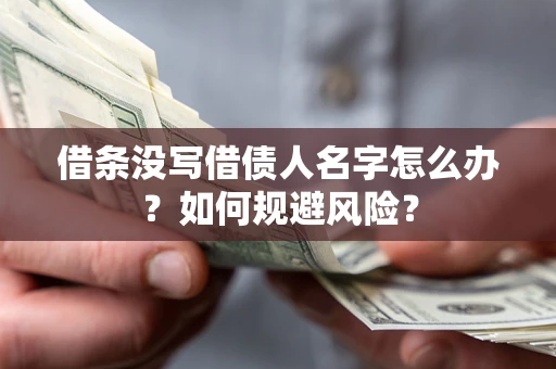 济南借条没写借债人名字怎么办？如何规避风险？