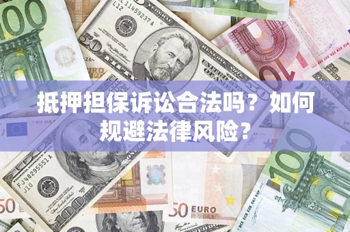 济南抵押担保诉讼合法吗？如何规避法律风险？