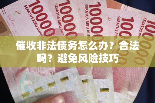 济南催收非法债务怎么办？合法吗？避免风险技巧
