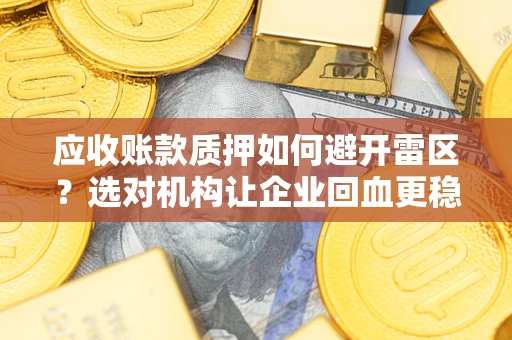 济南应收账款质押如何避开雷区？选对机构让企业回血更稳
