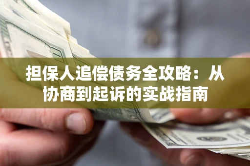 济南担保人追偿债务全攻略:从协商到起诉的实战指南 济南担保人追偿债务全攻略:从协商到起诉的实战指南