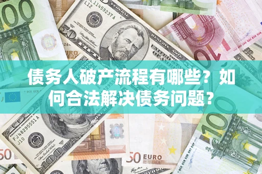 济南债务人破产流程有哪些？如何合法解决债务问题？