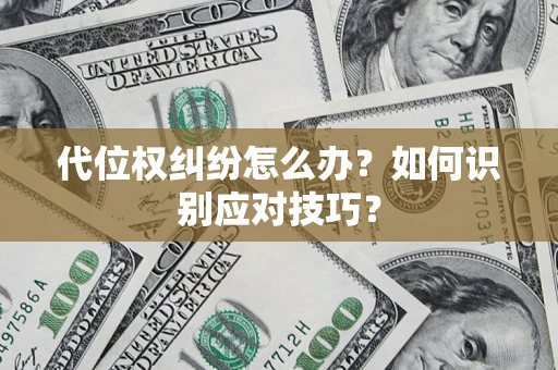 济南代位权纠纷怎么办？如何识别应对技巧？