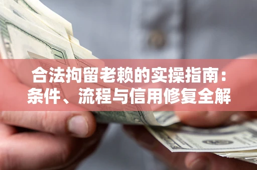 济南合法拘留老赖的实操指南:条件、流程与信用修复全解析 济南合法拘留老赖的实操指南:条件、流程与信用修复全解析