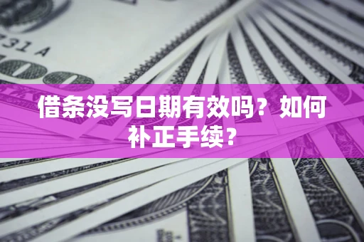 济南借条没写日期有效吗？如何补正手续？