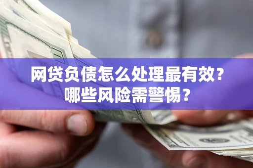 济南网贷负债怎么处理最有效？哪些风险需警惕？