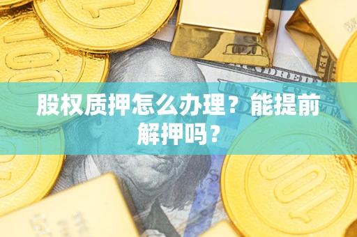济南股权质押怎么办理？能提前解押吗？