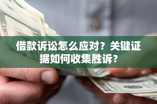 济南借款诉讼怎么应对？关键证据如何收集胜诉？