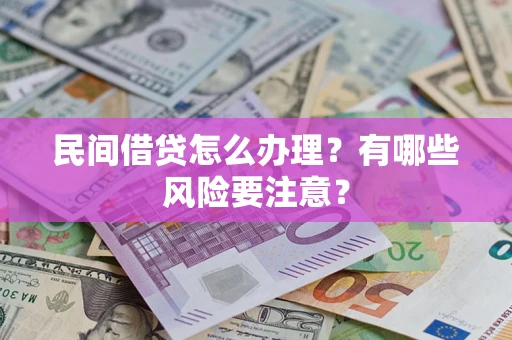 济南民间借贷怎么办理？有哪些风险要注意？