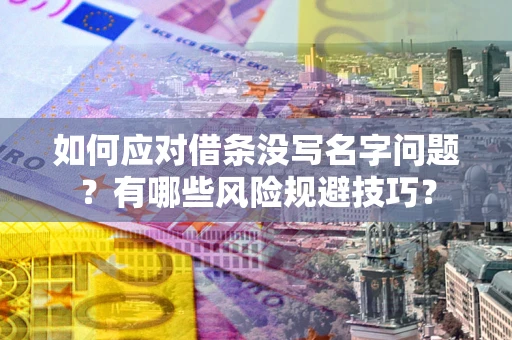 济南如何应对借条没写名字问题？有哪些风险规避技巧？