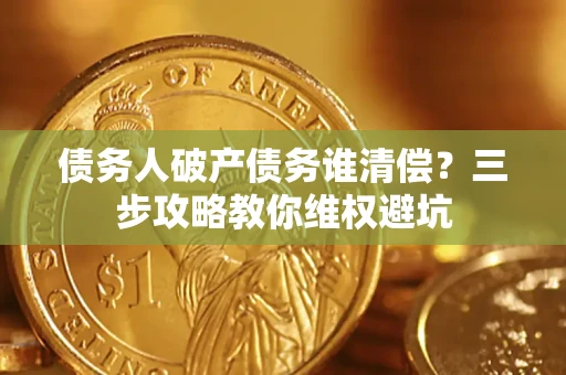 济南债务人破产债务谁清偿？三步攻略教你维权避坑