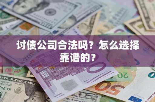 济南讨债公司合法吗？怎么选择靠谱的？