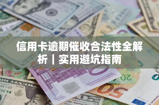 济南信用卡逾期催收合法性全解析｜实用避坑指南