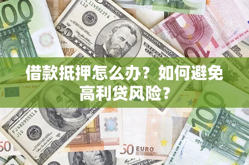 济南借款抵押怎么办？如何避免高利贷风险？