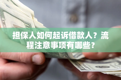 济南担保人如何起诉借款人？流程注意事项有哪些？