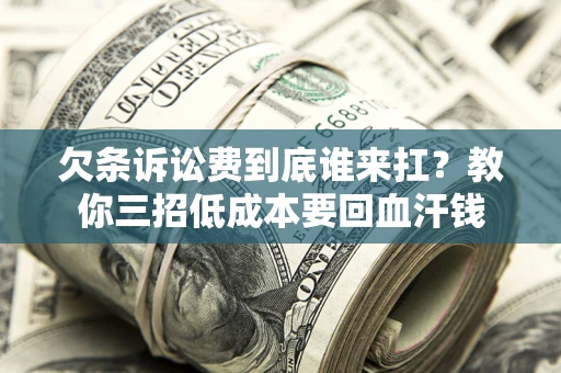 济南欠条诉讼费到底谁来扛？教你三招低成本要回血汗钱